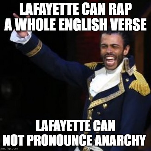 LAFAYETTE CAN RAP A WHOLE ENGLISH VERSE; LAFAYETTE CAN NOT PRONOUNCE ANARCHY | image tagged in hamilton,musical,broadway,revolution | made w/ Imgflip meme maker