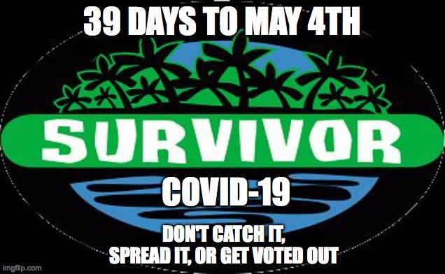 Survivor | 39 DAYS TO MAY 4TH; COVID-19; DON'T CATCH IT, SPREAD IT, OR GET VOTED OUT | image tagged in survivor | made w/ Imgflip meme maker