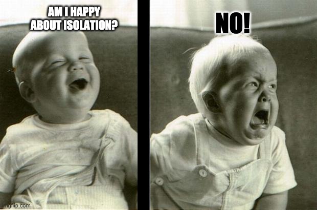 corona baby having a fit | AM I HAPPY ABOUT ISOLATION? NO! | image tagged in angry baby | made w/ Imgflip meme maker