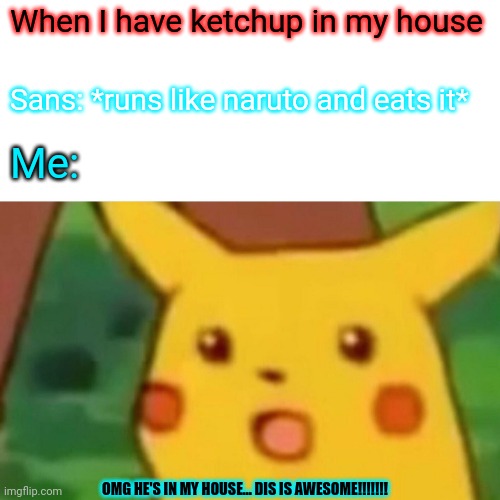 Surprised Pikachu Meme | When I have ketchup in my house; Sans: *runs like naruto and eats it*; Me:; OMG HE'S IN MY HOUSE... DIS IS AWESOME!!!!!!! | image tagged in memes,surprised pikachu | made w/ Imgflip meme maker