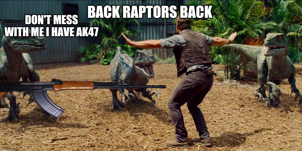 DON'T MESS WITH ME I HAVE AK47; BACK RAPTORS BACK | made w/ Imgflip meme maker