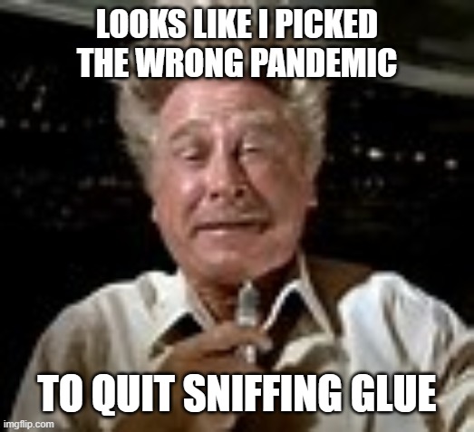 Looks like I picked a bad week to quit sniffing glue... | LOOKS LIKE I PICKED THE WRONG PANDEMIC; TO QUIT SNIFFING GLUE | image tagged in looks like i picked a bad week to quit sniffing glue | made w/ Imgflip meme maker