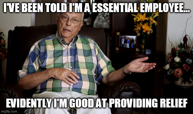 I'VE BEEN TOLD I'M A ESSENTIAL EMPLOYEE... EVIDENTLY I'M GOOD AT PROVIDING RELIEF | image tagged in essential employee,abducted in plain sight,bob,relief | made w/ Imgflip meme maker
