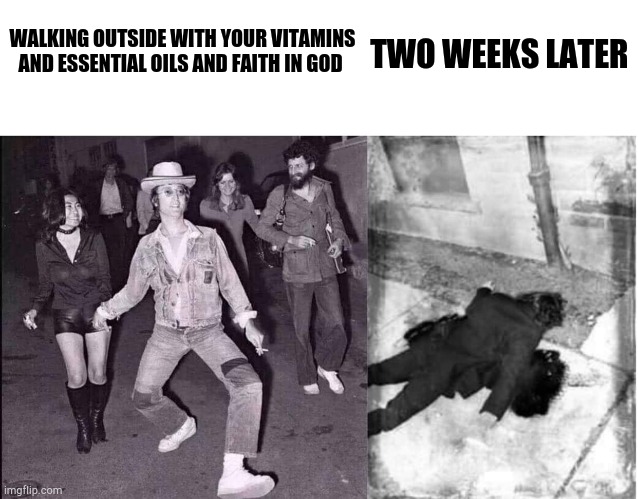John Lennon | WALKING OUTSIDE WITH YOUR VITAMINS AND ESSENTIAL OILS AND FAITH IN GOD; TWO WEEKS LATER | image tagged in john lennon | made w/ Imgflip meme maker