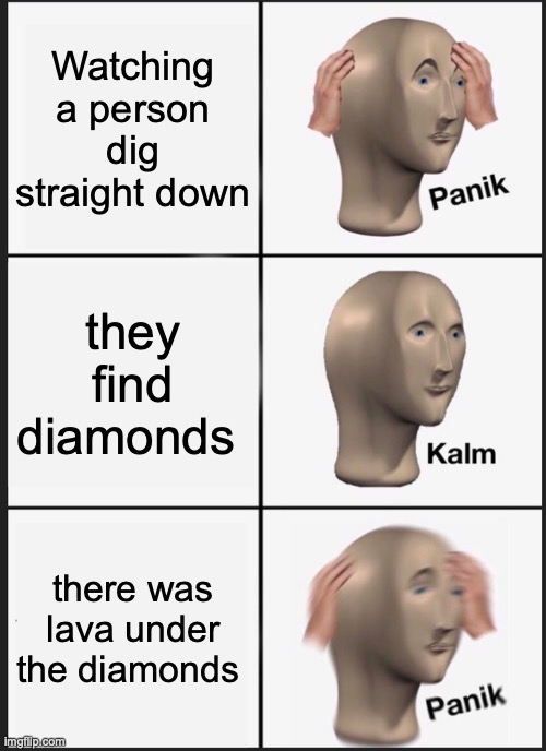 Panik Kalm Panik Meme | Watching a person dig straight down; they find diamonds; there was lava under the diamonds | image tagged in memes,panik kalm panik | made w/ Imgflip meme maker