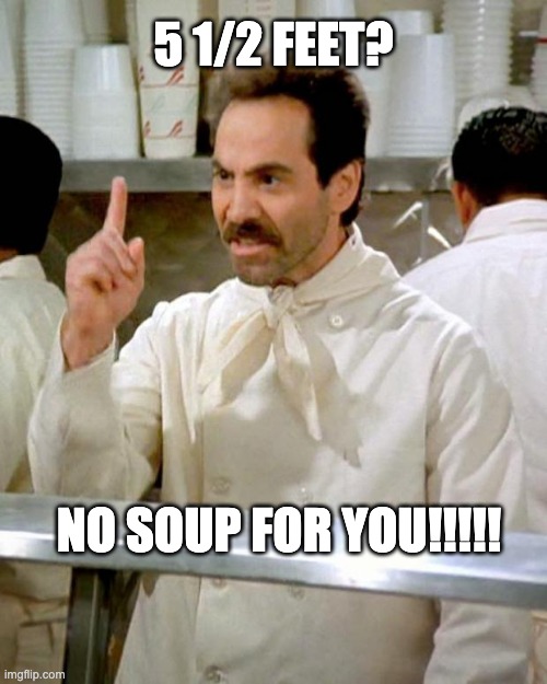 soup nazi | 5 1/2 FEET? NO SOUP FOR YOU!!!!! | image tagged in soup nazi | made w/ Imgflip meme maker