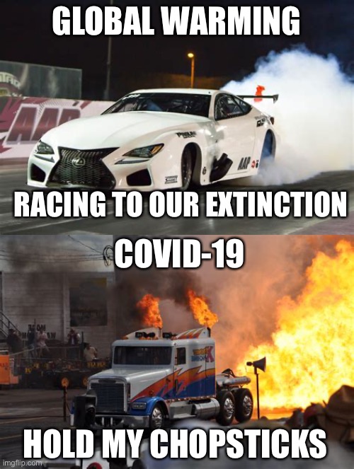 Death race | GLOBAL WARMING; RACING TO OUR EXTINCTION; COVID-19; HOLD MY CHOPSTICKS | image tagged in global warming | made w/ Imgflip meme maker