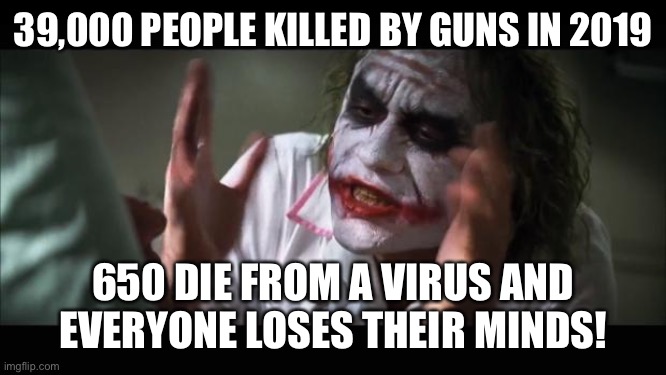 And everybody loses their minds | 39,000 PEOPLE KILLED BY GUNS IN 2019; 650 DIE FROM A VIRUS AND EVERYONE LOSES THEIR MINDS! | image tagged in memes,and everybody loses their minds | made w/ Imgflip meme maker