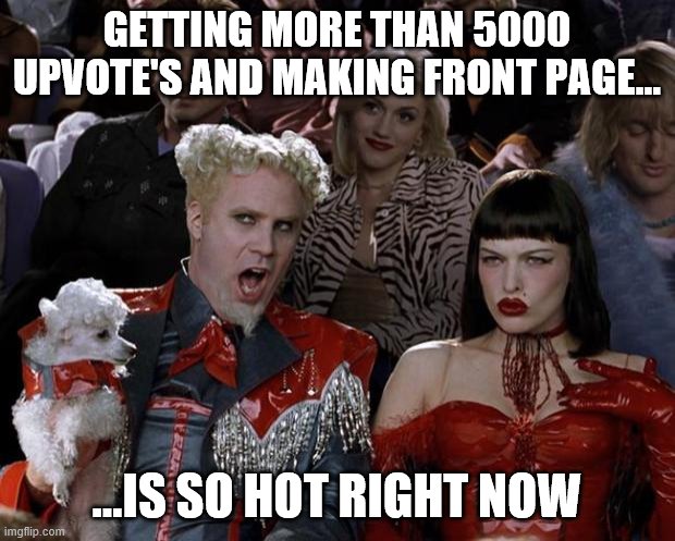 Mugatu So Hot Right Now | GETTING MORE THAN 5000 UPVOTE'S AND MAKING FRONT PAGE... ...IS SO HOT RIGHT NOW | image tagged in memes,mugatu so hot right now,upvotes,front page,big boobs | made w/ Imgflip meme maker