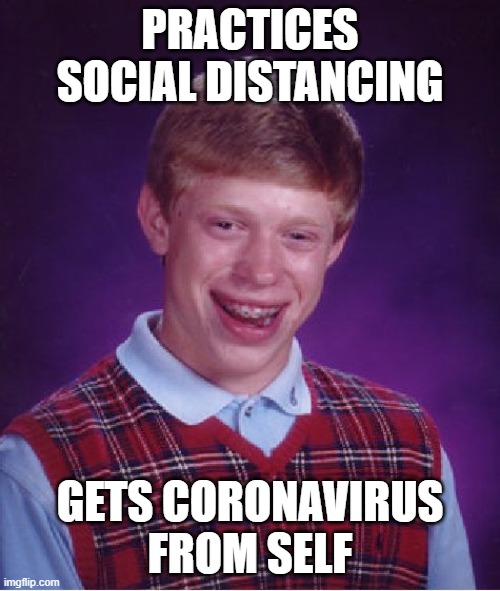 Bad Luck Brian Meme |  PRACTICES SOCIAL DISTANCING; GETS CORONAVIRUS FROM SELF | image tagged in memes,bad luck brian | made w/ Imgflip meme maker
