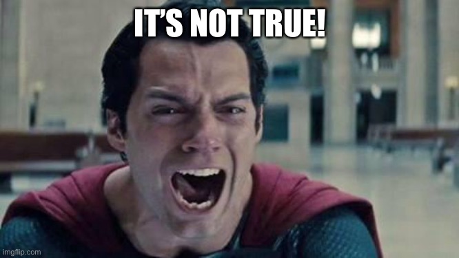 Superman shout | IT’S NOT TRUE! | image tagged in superman shout | made w/ Imgflip meme maker