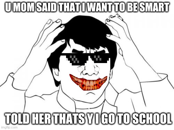 Jackie Chan WTF Meme | U MOM SAID THAT I WANT TO BE SMART; TOLD HER THATS Y I GO TO SCHOOL | image tagged in memes,jackie chan wtf | made w/ Imgflip meme maker