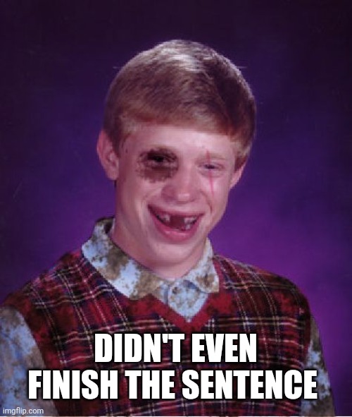 Beat-up Bad Luck Brian | DIDN'T EVEN FINISH THE SENTENCE | image tagged in beat-up bad luck brian | made w/ Imgflip meme maker