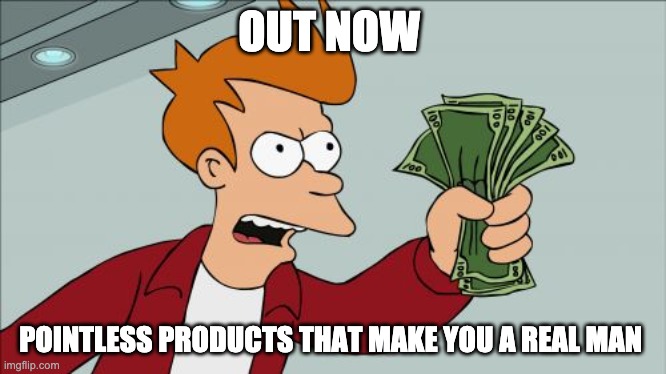 Shut Up And Take My Money Fry Meme | OUT NOW; POINTLESS PRODUCTS THAT MAKE YOU A REAL MAN | image tagged in memes,shut up and take my money fry | made w/ Imgflip meme maker