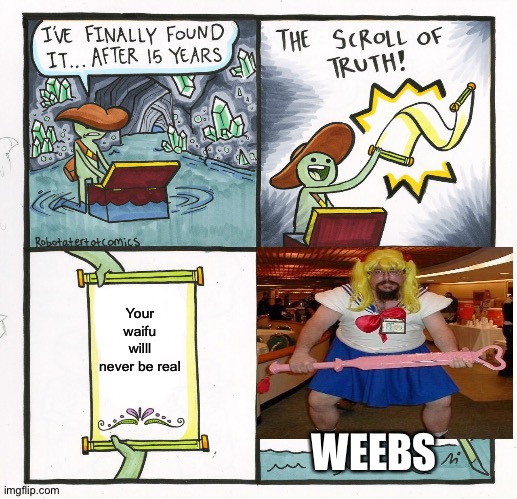 The Scroll Of Truth Meme | Your waifu willl never be real; WEEBS | image tagged in memes,the scroll of truth | made w/ Imgflip meme maker