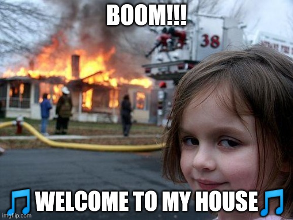 Disaster Girl | BOOM!!! 🎵WELCOME TO MY HOUSE🎵 | image tagged in memes,disaster girl | made w/ Imgflip meme maker