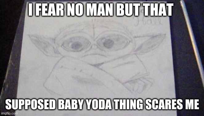 Help | I FEAR NO MAN BUT THAT; SUPPOSED BABY YODA THING SCARES ME | image tagged in baby yoda | made w/ Imgflip meme maker