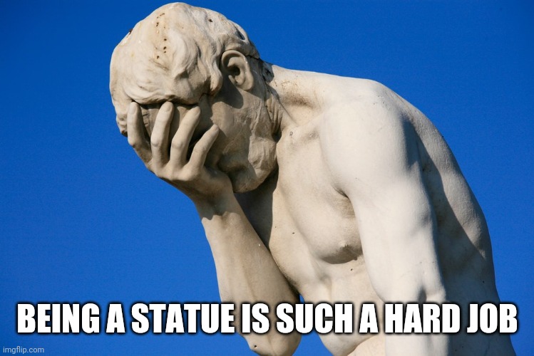 Statue | BEING A STATUE IS SUCH A HARD JOB | image tagged in embarrassed statue | made w/ Imgflip meme maker