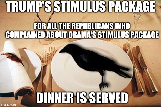 eating crow | TRUMP'S STIMULUS PACKAGE; FOR ALL THE REPUBLICANS WHO COMPLAINED ABOUT OBAMA'S STIMULUS PACKAGE; DINNER IS SERVED | image tagged in eating crow | made w/ Imgflip meme maker