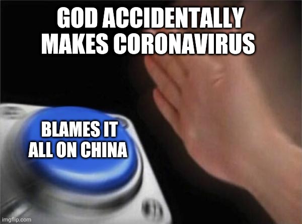 Blank Nut Button | GOD ACCIDENTALLY MAKES CORONAVIRUS; BLAMES IT ALL ON CHINA | image tagged in memes,blank nut button | made w/ Imgflip meme maker