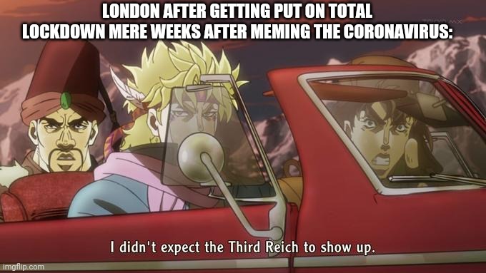 I Didn't Expect The Third Reich to Show Up | LONDON AFTER GETTING PUT ON TOTAL LOCKDOWN MERE WEEKS AFTER MEMING THE CORONAVIRUS: | image tagged in i didn't expect the third reich to show up | made w/ Imgflip meme maker