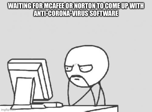 Computer Guy | WAITING FOR MCAFEE OR NORTON TO COME UP WITH
ANTI-CORONA-VIRUS SOFTWARE | image tagged in memes,computer guy | made w/ Imgflip meme maker