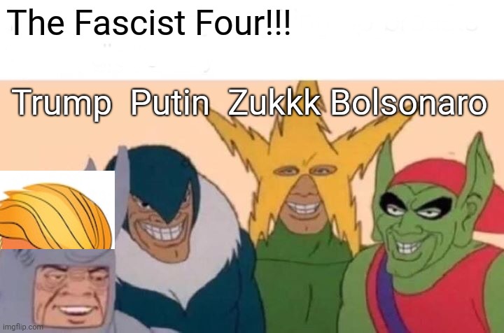 The Fascist Four | The Fascist Four!!! Trump  Putin  Zukkk Bolsonaro | image tagged in memes,me and the boys,donald trump,vladimir putin,mark zuckerberg,brazil | made w/ Imgflip meme maker