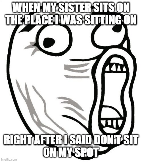 LOL Guy |  WHEN MY SISTER SITS ON
THE PLACE I WAS SITTING ON; RIGHT AFTER I SAID DON'T SIT
ON MY SPOT | image tagged in memes,lol guy | made w/ Imgflip meme maker