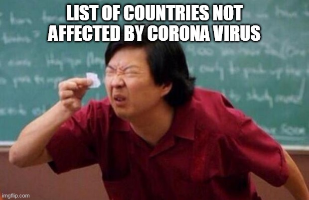 List of people I trust | LIST OF COUNTRIES NOT AFFECTED BY CORONA VIRUS | image tagged in list of people i trust | made w/ Imgflip meme maker