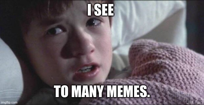 I see dead people | I SEE; TO MANY MEMES. | image tagged in i see dead people | made w/ Imgflip meme maker