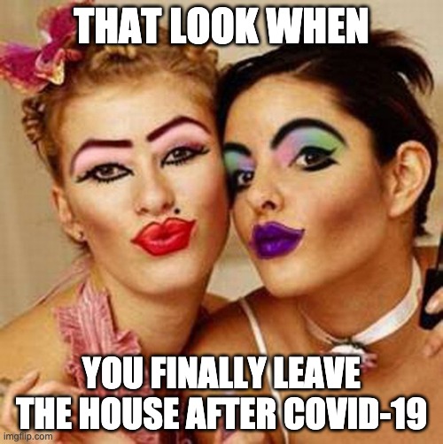THAT LOOK WHEN; YOU FINALLY LEAVE THE HOUSE AFTER COVID-19 | image tagged in covid-19 | made w/ Imgflip meme maker