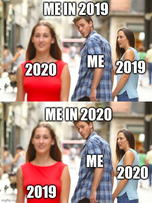 ME IN 2019; ME; 2019; 2020; ME IN 2020; ME; 2019; 2020 | image tagged in memes,distracted boyfriend | made w/ Imgflip meme maker