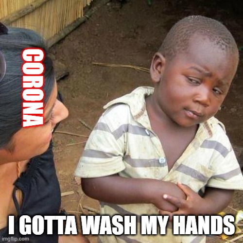 Third World Skeptical Kid Meme | CORONA; I GOTTA WASH MY HANDS | image tagged in memes,third world skeptical kid | made w/ Imgflip meme maker