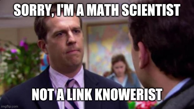 Sorry I annoyed you | SORRY, I'M A MATH SCIENTIST NOT A LINK KNOWERIST | image tagged in sorry i annoyed you | made w/ Imgflip meme maker
