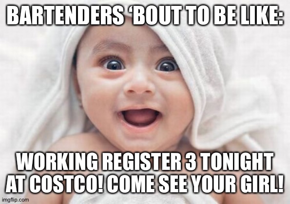 Got Room For One More | BARTENDERS ‘BOUT TO BE LIKE:; WORKING REGISTER 3 TONIGHT AT COSTCO! COME SEE YOUR GIRL! | image tagged in memes,got room for one more | made w/ Imgflip meme maker