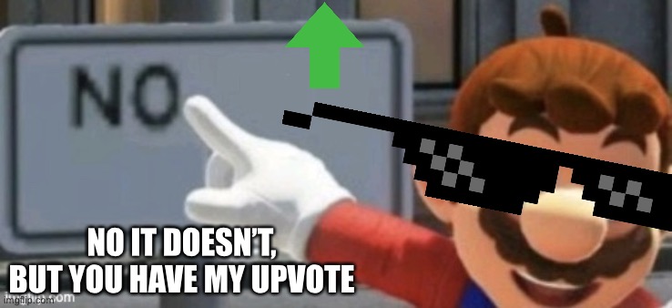 mario no sign | NO IT DOESN’T, BUT YOU HAVE MY UPVOTE | image tagged in mario no sign | made w/ Imgflip meme maker