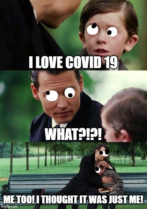 Finding Neverland | I LOVE COVID 19; WHAT?!?! ME TOO! I THOUGHT IT WAS JUST ME! | image tagged in memes,finding neverland | made w/ Imgflip meme maker