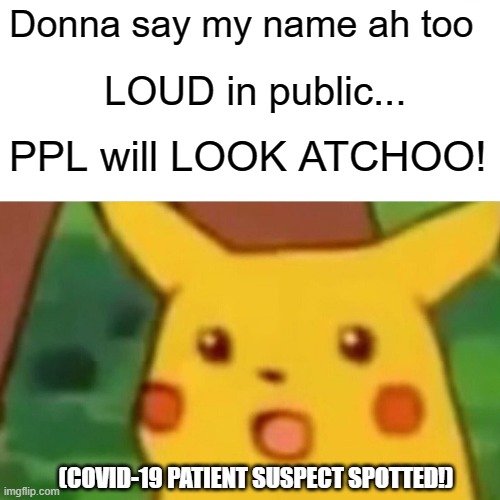 Surprised Pikachu Meme | Donna say my name ah too; LOUD in public... PPL will LOOK ATCHOO! (COVID-19 PATIENT SUSPECT SPOTTED!) | image tagged in memes,surprised pikachu | made w/ Imgflip meme maker
