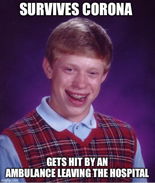 Bad luck Brian | SURVIVES CORONA; GETS HIT BY AN AMBULANCE LEAVING THE HOSPITAL | image tagged in memes,bad luck brian | made w/ Imgflip meme maker