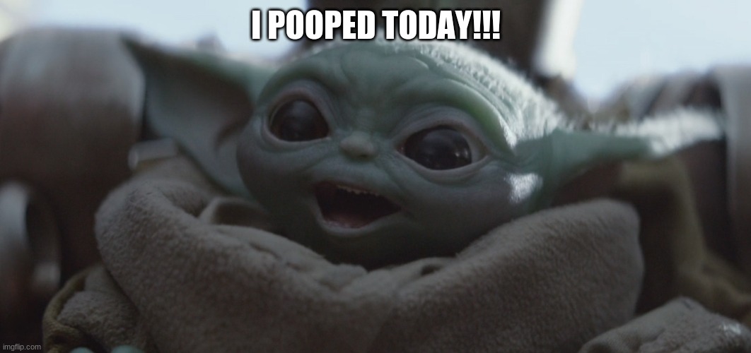 baby yoda happy | I POOPED TODAY!!! | image tagged in baby yoda happy | made w/ Imgflip meme maker