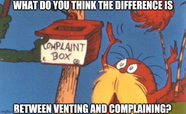 lorax complaint box | WHAT DO YOU THINK THE DIFFERENCE IS; BETWEEN VENTING AND COMPLAINING? | image tagged in lorax complaint box | made w/ Imgflip meme maker