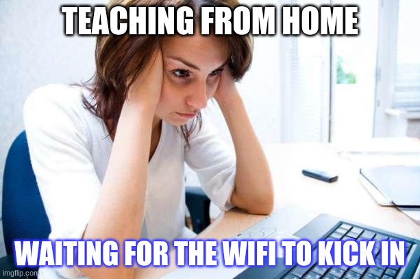 Frustrated at Computer | TEACHING FROM HOME; WAITING FOR THE WIFI TO KICK IN | image tagged in frustrated at computer | made w/ Imgflip meme maker