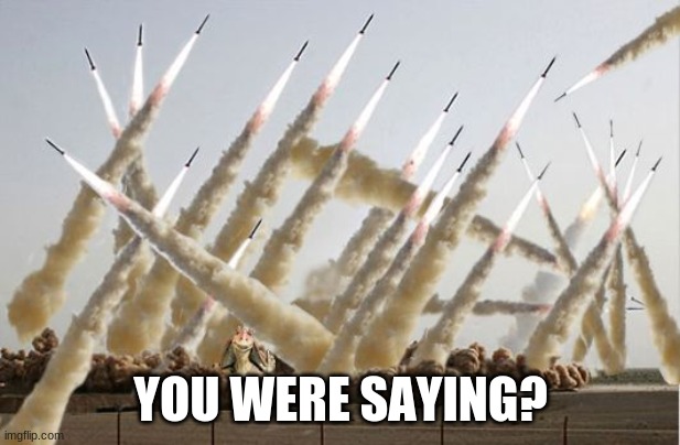 Missile launch | YOU WERE SAYING? | image tagged in missile launch | made w/ Imgflip meme maker