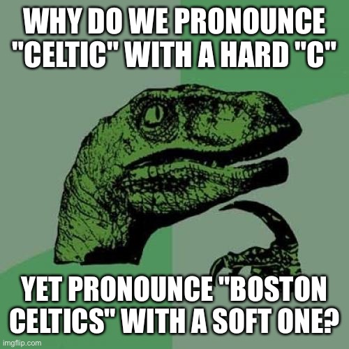 Philosoraptor | WHY DO WE PRONOUNCE "CELTIC" WITH A HARD "C"; YET PRONOUNCE "BOSTON CELTICS" WITH A SOFT ONE? | image tagged in memes,philosoraptor | made w/ Imgflip meme maker