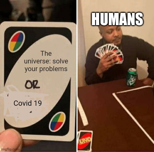 1 through 19 | HUMANS; The universe: solve your problems; Covid 19 | image tagged in memes,uno draw 25 cards,coronavirus | made w/ Imgflip meme maker