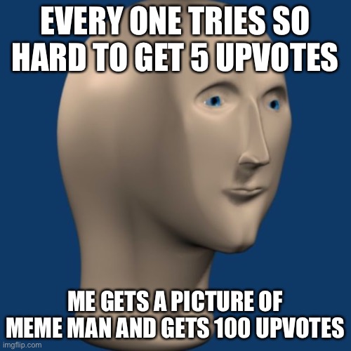 meme man | EVERY ONE TRIES SO HARD TO GET 5 UPVOTES; ME GETS A PICTURE OF MEME MAN AND GETS 100 UPVOTES | image tagged in meme man | made w/ Imgflip meme maker