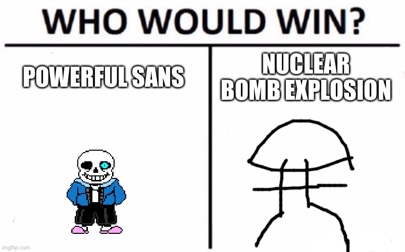 Who Would Win? Meme | POWERFUL SANS; NUCLEAR BOMB EXPLOSION | image tagged in memes,who would win | made w/ Imgflip meme maker