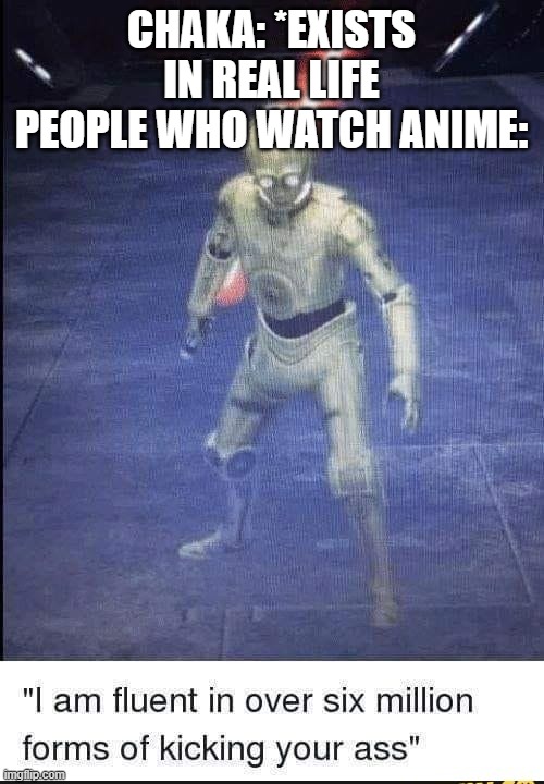 I Am Fluent In Over Six Million Forms Of Kicking Your Ass | CHAKA: *EXISTS IN REAL LIFE
PEOPLE WHO WATCH ANIME: | image tagged in i am fluent in over six million forms of kicking your ass | made w/ Imgflip meme maker