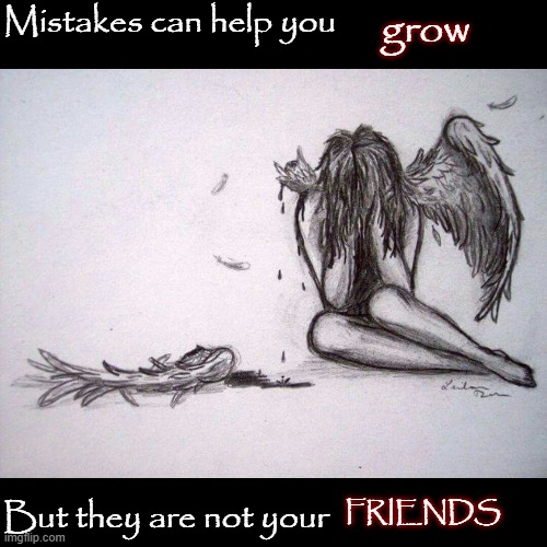 Mistakes can help you; grow; But they are not your; FRIENDS | image tagged in fallen,fallen angel,regret,mistake,mistakes,friend | made w/ Imgflip meme maker