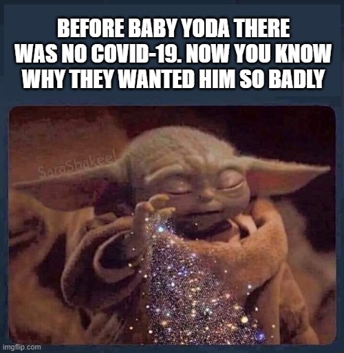 Baby Yoda Did it | BEFORE BABY YODA THERE WAS NO COVID-19. NOW YOU KNOW WHY THEY WANTED HIM SO BADLY | image tagged in baby yoda,coronavirus,covid-19,pandemic,star wars | made w/ Imgflip meme maker